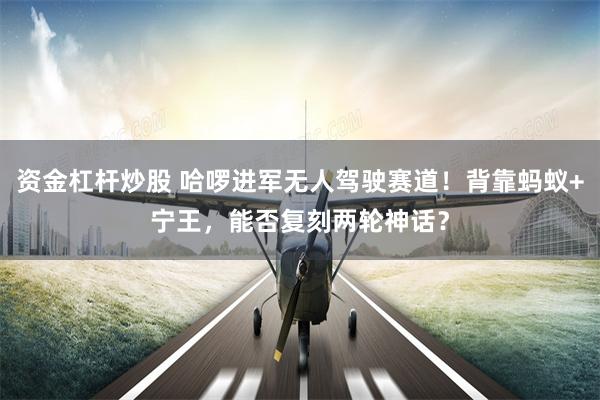 资金杠杆炒股 哈啰进军无人驾驶赛道！背靠蚂蚁+宁王，能否复刻两轮神话？