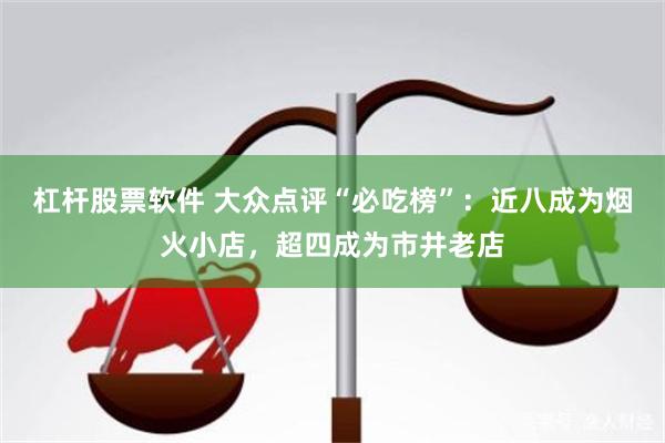 杠杆股票软件 大众点评“必吃榜”:近八成为烟火小店,超四成为市井老店