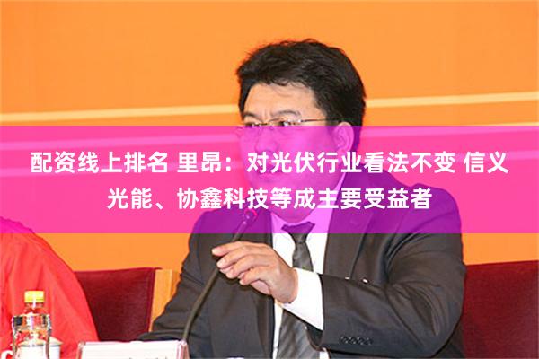 配资线上排名 里昂：对光伏行业看法不变 信义光能、协鑫科技等成主要受益者