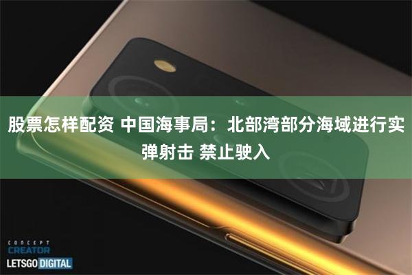 股票怎样配资 中国海事局：北部湾部分海域进行实弹射击 禁止驶入