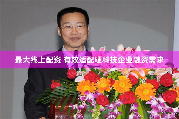 最大线上配资 有效适配硬科技企业融资需求