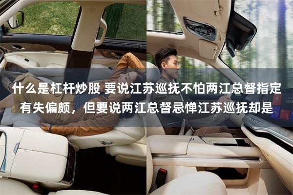 什么是杠杆炒股 要说江苏巡抚不怕两江总督指定有失偏颇，但要说两江总督忌惮江苏巡抚却是