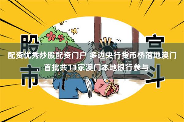配资优秀炒股配资门户 多边央行货币桥落地澳门，首批共11家澳门本地银行参与