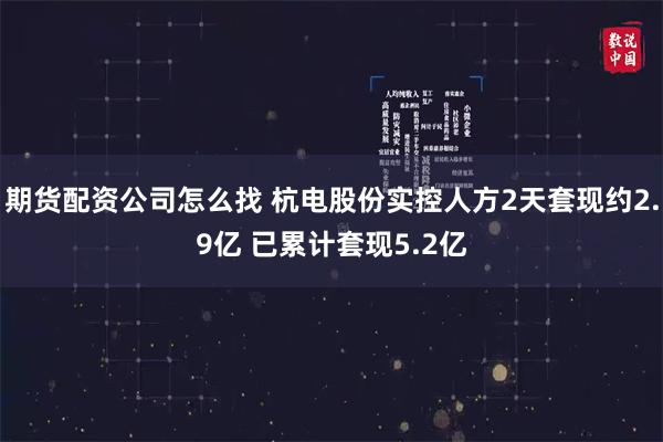 期货配资公司怎么找 杭电股份实控人方2天套现约2.9亿 已累计套现5.2亿