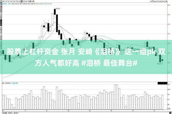 股票上杠杆资金 张月 安崎《泪桥》 这一组pk 双方人气都好高 #泪桥 最佳舞台#