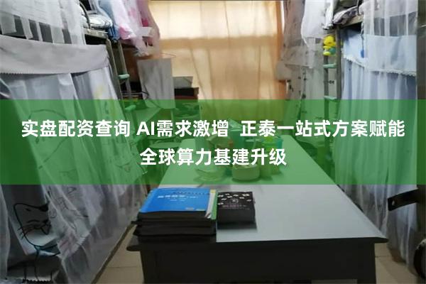 实盘配资查询 AI需求激增  正泰一站式方案赋能全球算力基建升级
