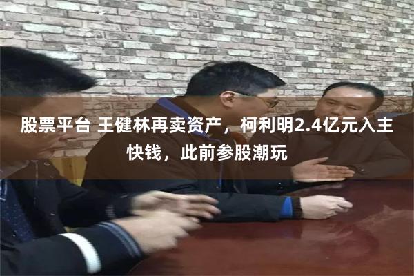 股票平台 王健林再卖资产,柯利明2.4亿元入主快钱,此前参股潮玩