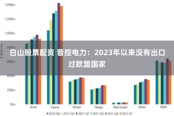 白山股票配资 晋控电力：2023年以来没有出口过欧盟国家