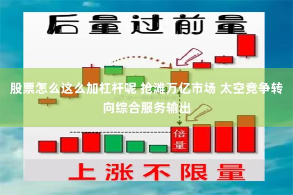股票怎么这么加杠杆呢 抢滩万亿市场 太空竞争转向综合服务输出