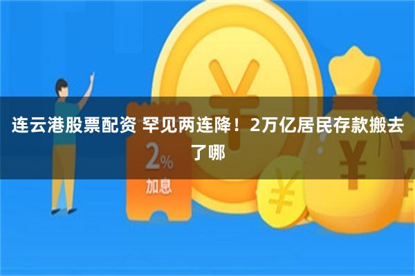 连云港股票配资 罕见两连降！2万亿居民存款搬去了哪