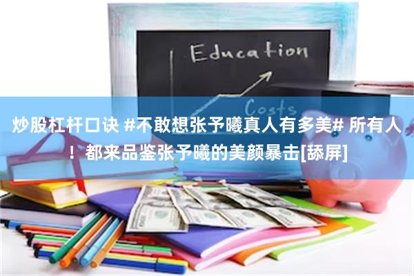 炒股杠杆口诀 #不敢想张予曦真人有多美# 所有人！都来品鉴张予曦的美颜暴击[舔屏]