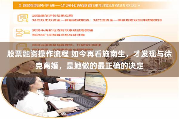股票融资操作流程 如今再看施南生，才发现与徐克离婚，是她做的最正确的决定