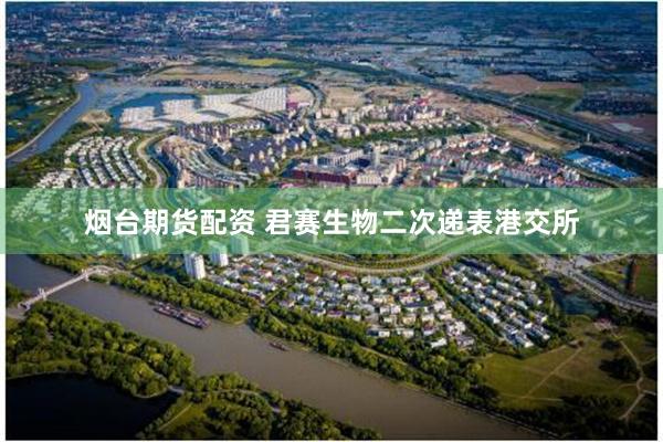 烟台期货配资 君赛生物二次递表港交所