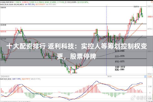 十大配资排行 返利科技：实控人等筹划控制权变更，股票停牌