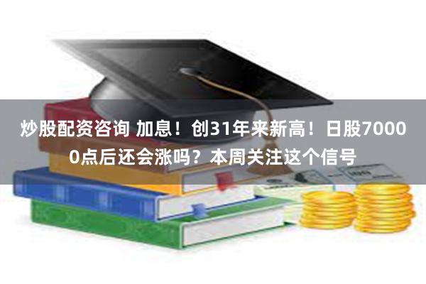 炒股配资咨询 加息!创31年来新高!日股70000点后还会涨吗?本周关注这个信号