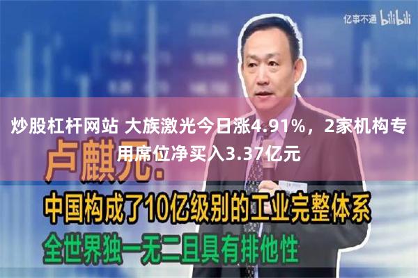 炒股杠杆网站 大族激光今日涨4.91%，2家机构专用席位净买入3.37亿元