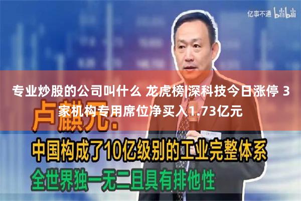 专业炒股的公司叫什么 龙虎榜|深科技今日涨停 3家机构专用席位净买入1.73亿元
