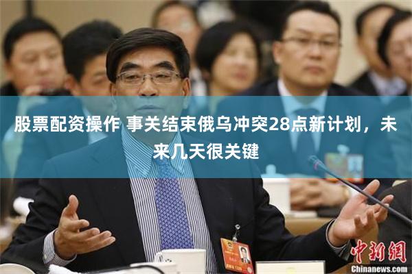 股票配资操作 事关结束俄乌冲突28点新计划，未来几天很关键