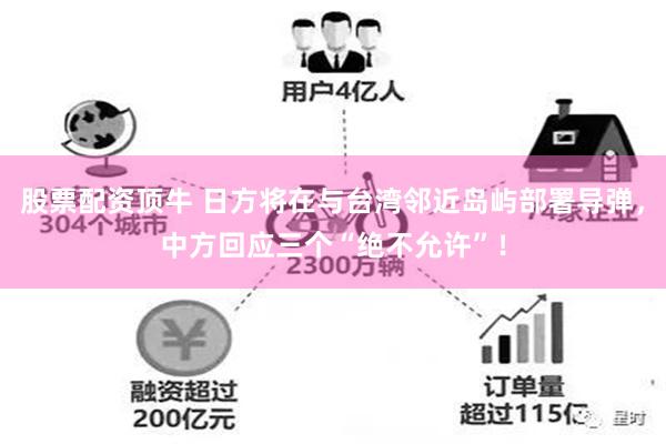 股票配资顶牛 日方将在与台湾邻近岛屿部署导弹，中方回应三个“绝不允许”！