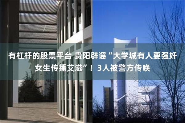 有杠杆的股票平台 贵阳辟谣“大学城有人要强奸女生传播艾滋”！3人被警方传唤