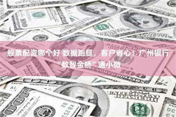股票配资哪个好 数据跑腿，客户省心！广州银行“数智金桥”通小微