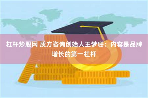 杠杆炒股网 质方咨询创始人王梦珊：内容是品牌增长的第一杠杆
