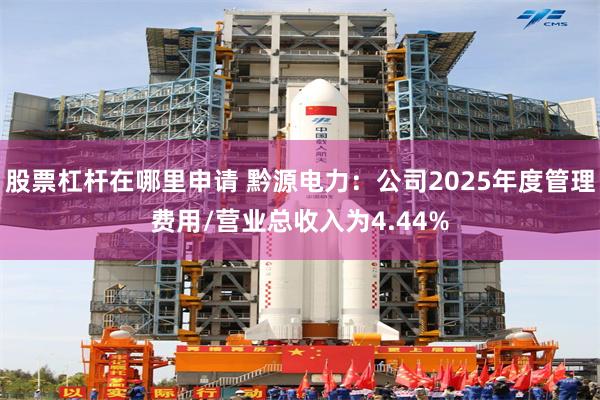 股票杠杆在哪里申请 黔源电力：公司2025年度管理费用/营业总收入为4.44%