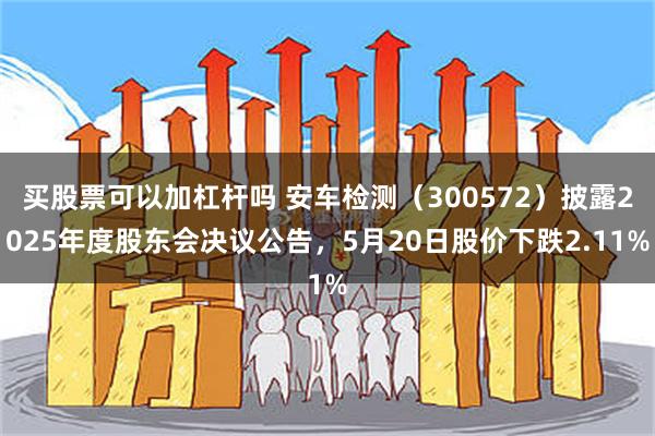 买股票可以加杠杆吗 安车检测(300572)披露2025年度股东会决议公告,5月20日股价下跌2.11%