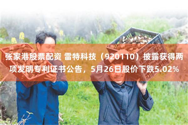 张家港股票配资 雷特科技（920110）披露获得两项发明专利证书公告，5月26日股价下跌5.02%
