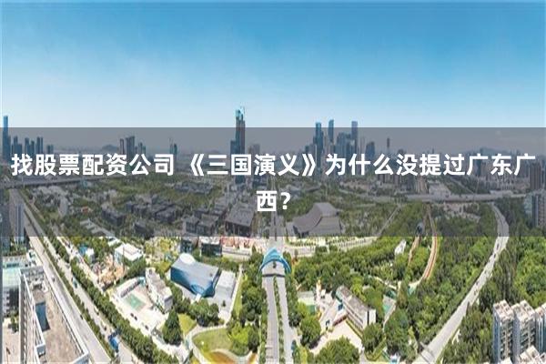 找股票配资公司 《三国演义》为什么没提过广东广西？