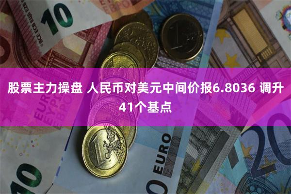 股票主力操盘 人民币对美元中间价报6.8036 调升41个基点