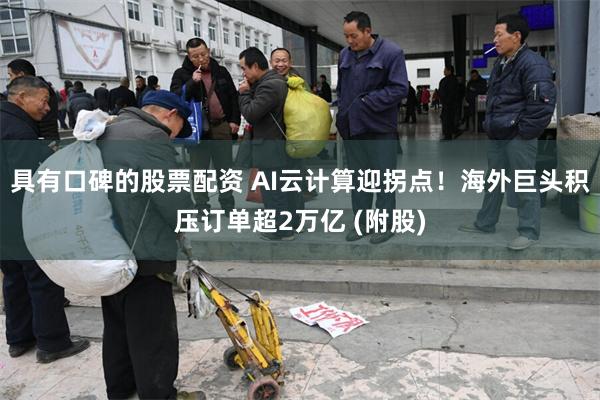 具有口碑的股票配资 AI云计算迎拐点!海外巨头积压订单超2万亿 (附股)