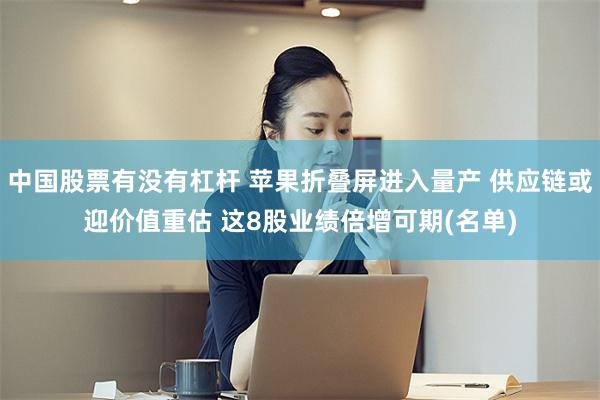 中国股票有没有杠杆 苹果折叠屏进入量产 供应链或迎价值重估 这8股业绩倍增可期(名单)