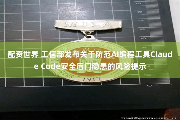 配资世界 工信部发布关于防范AI编程工具Claude Code安全后门隐患的风险提示