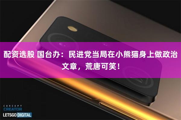 配资选股 国台办:民进党当局在小熊猫身上做政治文章,荒唐可笑!