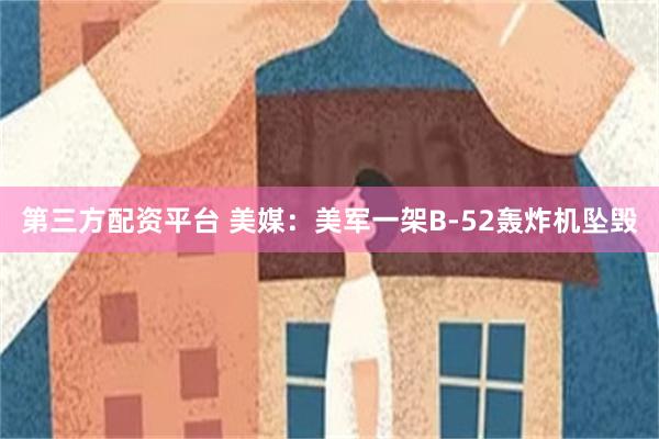第三方配资平台 美媒：美军一架B-52轰炸机坠毁