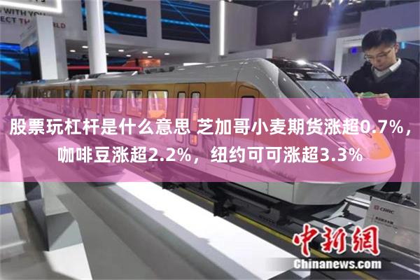 股票玩杠杆是什么意思 芝加哥小麦期货涨超0.7%，咖啡豆涨超2.2%，纽约可可涨超3.3%