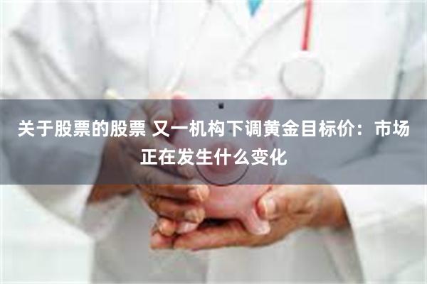 关于股票的股票 又一机构下调黄金目标价：市场正在发生什么变化