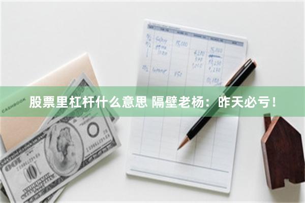 股票里杠杆什么意思 隔壁老杨:昨天必亏!