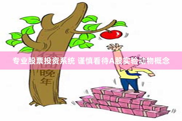 专业股票投资系统 谨慎看待A股实验动物概念