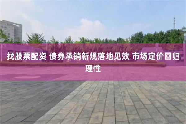 找股票配资 债券承销新规落地见效 市场定价回归理性
