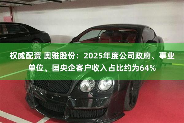 权威配资 奥雅股份：2025年度公司政府、事业单位、国央企客户收入占比约为64%