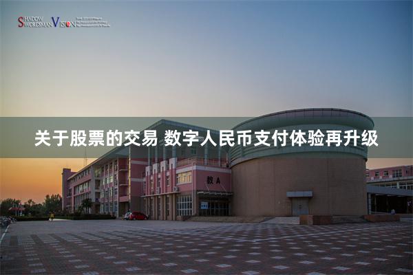 关于股票的交易 数字人民币支付体验再升级