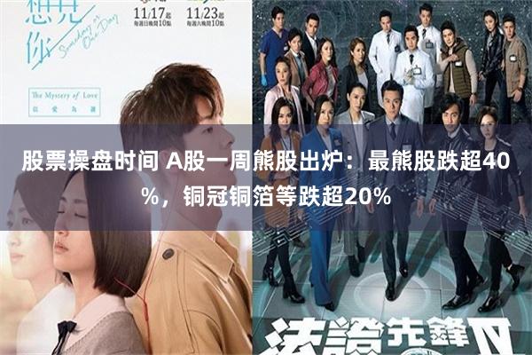 股票操盘时间 A股一周熊股出炉：最熊股跌超40%，铜冠铜箔等跌超20%