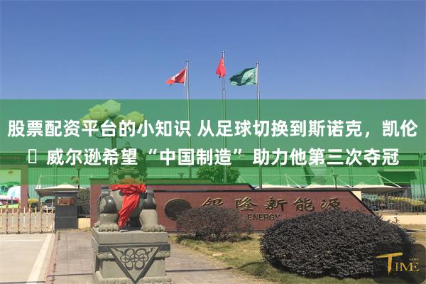股票配资平台的小知识 从足球切换到斯诺克，凯伦・威尔逊希望 “中国制造” 助力他第三次夺冠