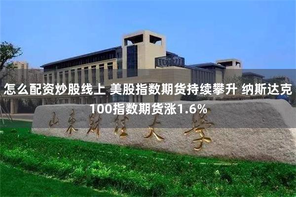 怎么配资炒股线上 美股指数期货持续攀升 纳斯达克100指数期货涨1.6%