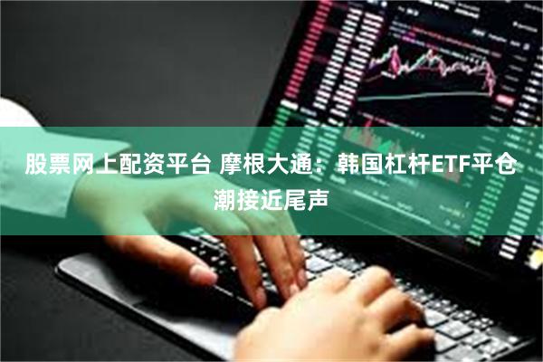 股票网上配资平台 摩根大通：韩国杠杆ETF平仓潮接近尾声