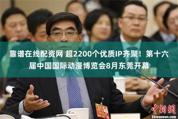 靠谱在线配资网 超2200个优质IP齐聚！第十六届中国国际动漫博览会8月东莞开幕
