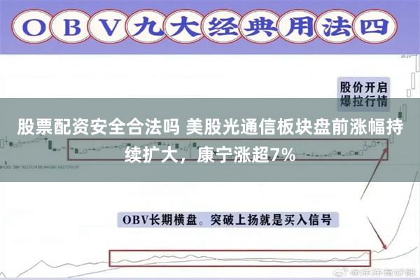 股票配资安全合法吗 美股光通信板块盘前涨幅持续扩大，康宁涨超7%