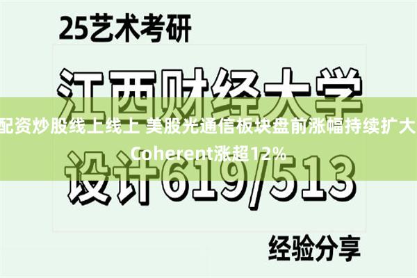 配资炒股线上线上 美股光通信板块盘前涨幅持续扩大 Coherent涨超12%